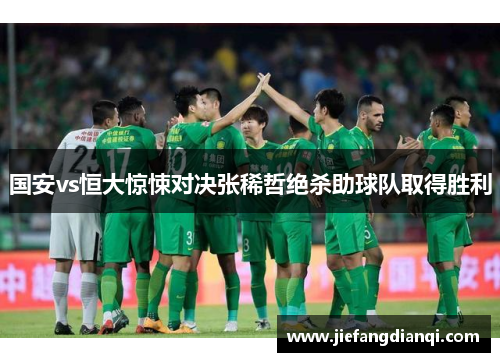 国安vs恒大惊悚对决张稀哲绝杀助球队取得胜利