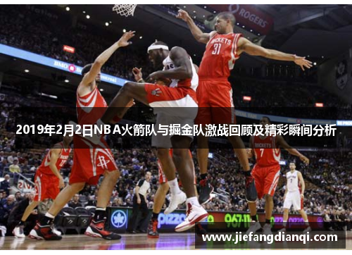 2019年2月2日NBA火箭队与掘金队激战回顾及精彩瞬间分析